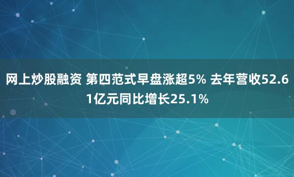 网上炒股融资 第四范式早盘涨超5% 去年营收52.61亿元同比增长25.1%