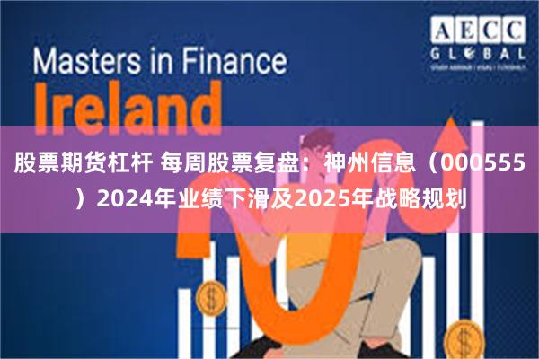 股票期货杠杆 每周股票复盘：神州信息（000555）2024年业绩下滑及2025年战略规划
