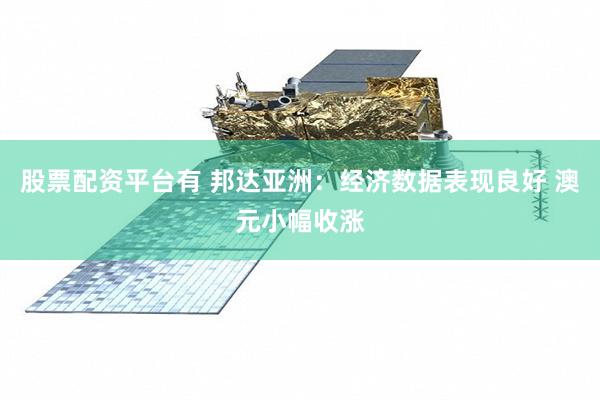 股票配资平台有 邦达亚洲：经济数据表现良好 澳元小幅收涨