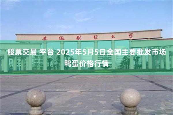 股票交易 平台 2025年5月5日全国主要批发市场鸭蛋价格行情