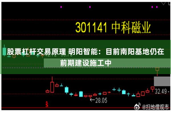 股票杠杆交易原理 明阳智能：目前南阳基地仍在前期建设施工中