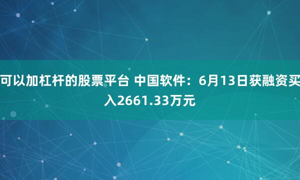 可以加杠杆的股票平台 中国软件：6月13日获融资买入2661.33万元