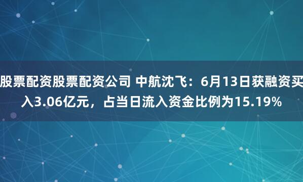 股票配资股票配资公司 中航沈飞：6月13日获融资买入3.06亿元，占当日流入资金比例为15.19%
