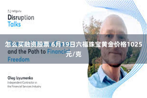 怎么买融资股票 6月19日六福珠宝黄金价格1025元/克