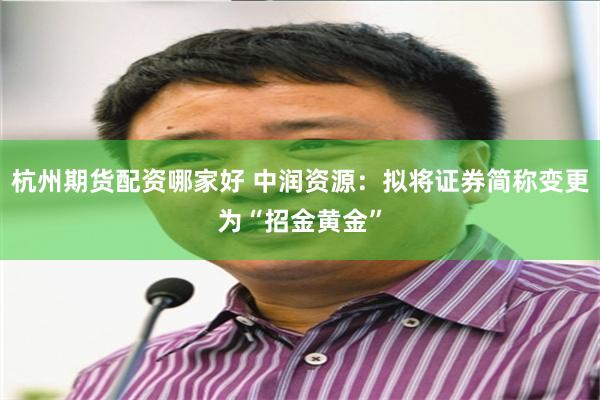 杭州期货配资哪家好 中润资源：拟将证券简称变更为“招金黄金”
