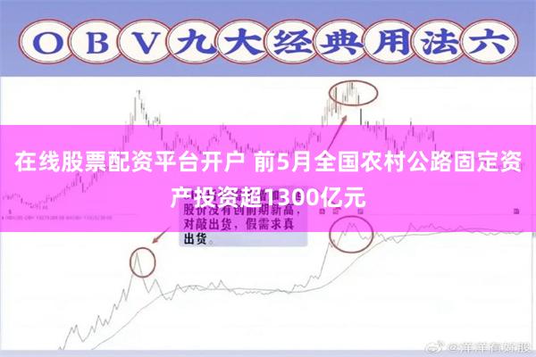 在线股票配资平台开户 前5月全国农村公路固定资产投资超1300亿元