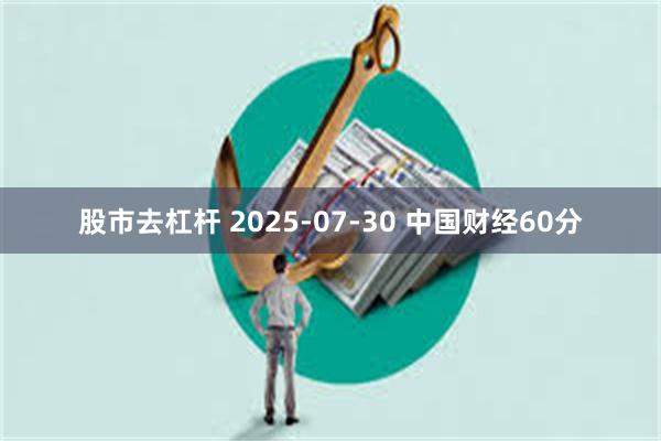 股市去杠杆 2025-07-30 中国财经60分