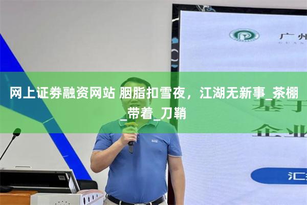 网上证劵融资网站 胭脂扣雪夜，江湖无新事_茶棚_带着_刀鞘