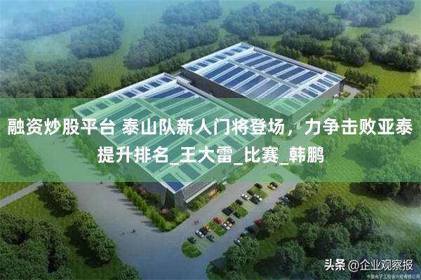 融资炒股平台 泰山队新人门将登场，力争击败亚泰提升排名_王大雷_比赛_韩鹏