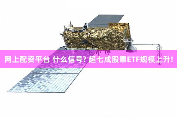 网上配资平台 什么信号? 超七成股票ETF规模上升!