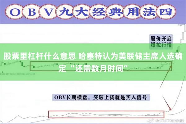 股票里杠杆什么意思 哈塞特认为美联储主席人选确定 “还需数月时间”