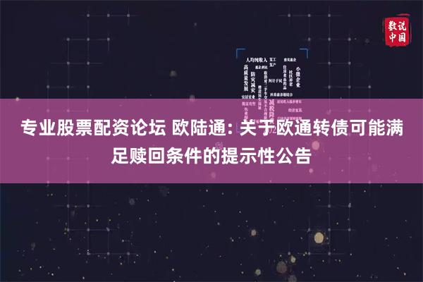 专业股票配资论坛 欧陆通: 关于欧通转债可能满足赎回条件的提示性公告