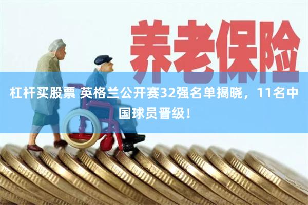 杠杆买股票 英格兰公开赛32强名单揭晓，11名中国球员晋级！