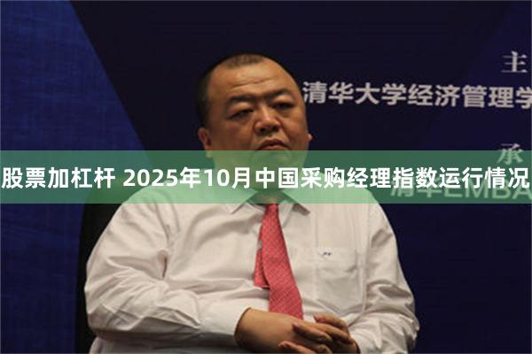 股票加杠杆 2025年10月中国采购经理指数运行情况