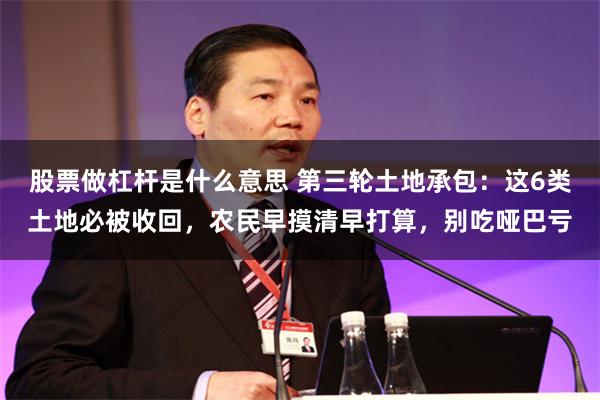 股票做杠杆是什么意思 第三轮土地承包:这6类土地必被收回,农民早摸清早打算,别吃哑巴亏