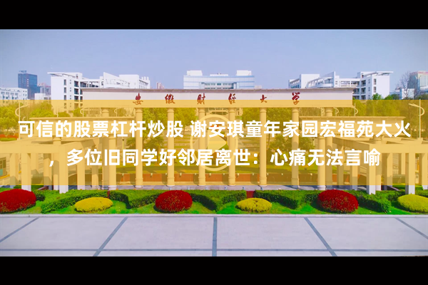 可信的股票杠杆炒股 谢安琪童年家园宏福苑大火,多位旧同学好邻居离世:心痛无法言喻
