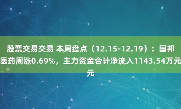 股票交易交易 本周盘点(12.15-12.19):国邦医药周涨0.69%,主力资金合计净流入1143.54万元