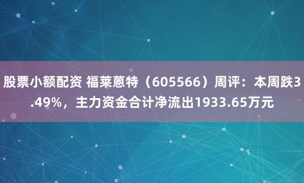 股票小额配资 福莱蒽特（605566）周评：本周跌3.49%，主力资金合计净流出1933.65万元