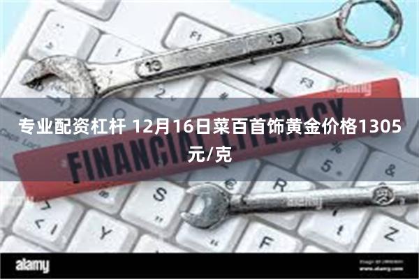 专业配资杠杆 12月16日菜百首饰黄金价格1305元/克
